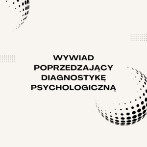 Wywiad poprzedzający diagnostykę psychologiczną (60 min)